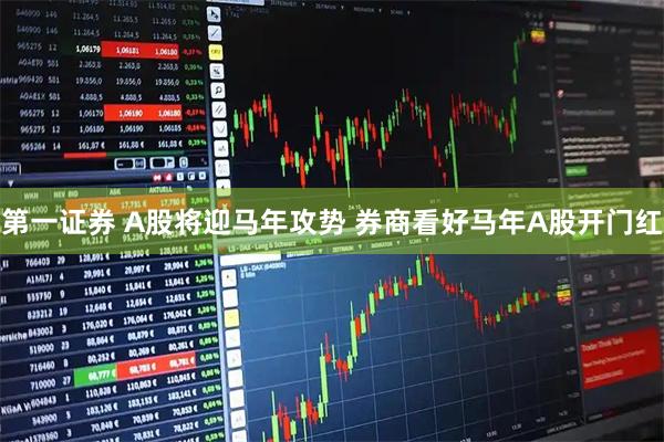 第一证券 A股将迎马年攻势 券商看好马年A股开门红