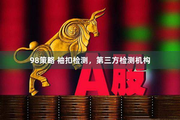 98策略 袖扣检测，第三方检测机构