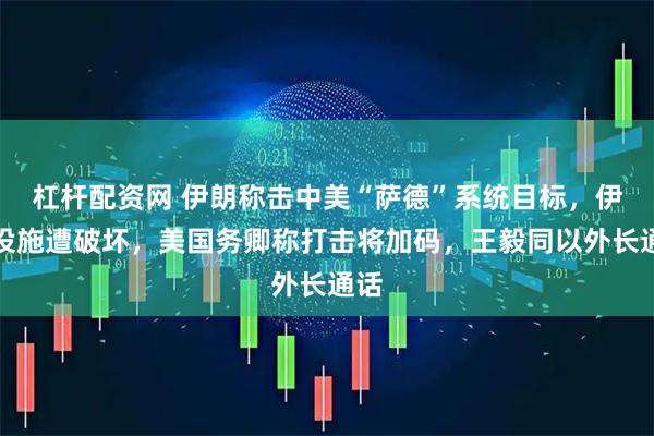 杠杆配资网 伊朗称击中美“萨德”系统目标，伊核设施遭破坏，美国务卿称打击将加码，王毅同以外长通话