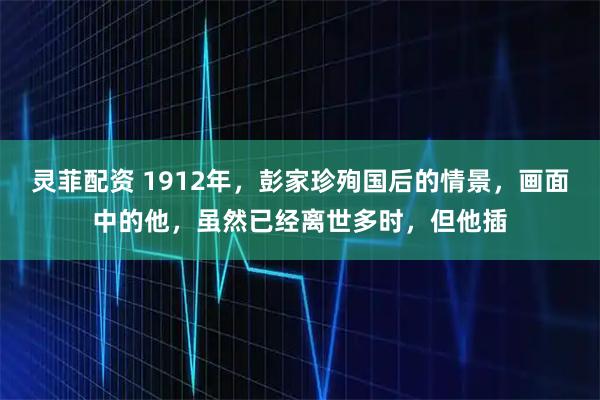 灵菲配资 1912年，彭家珍殉国后的情景，画面中的他，虽然已经离世多时，但他插