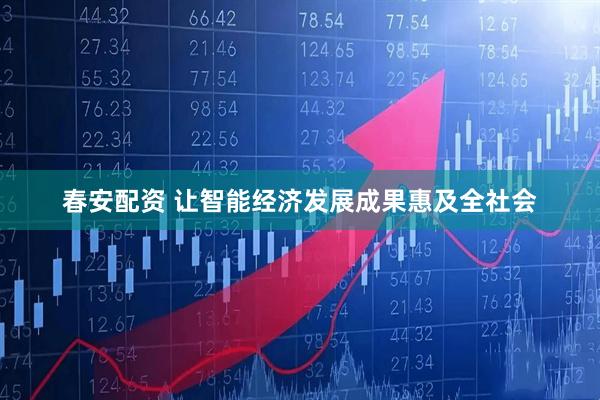 春安配资 让智能经济发展成果惠及全社会