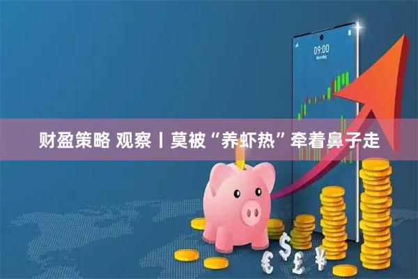 财盈策略 观察丨莫被“养虾热”牵着鼻子走