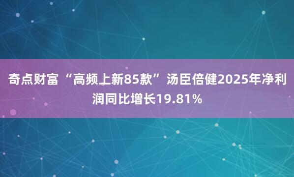 奇点财富 “高频上新85款” 汤臣倍健2025年净利润同比增长19.81%