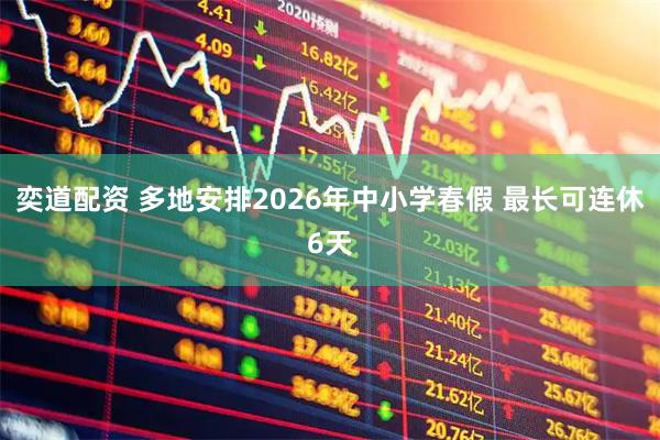 奕道配资 多地安排2026年中小学春假 最长可连休6天