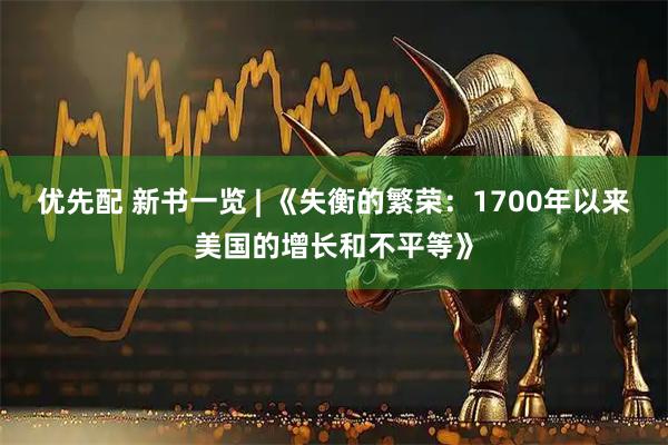 优先配 新书一览 | 《失衡的繁荣：1700年以来美国的增长和不平等》