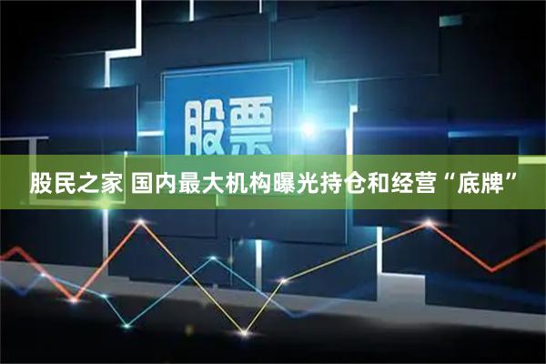 股民之家 国内最大机构曝光持仓和经营“底牌”
