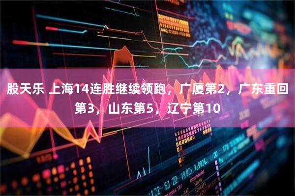 股天乐 上海14连胜继续领跑，广厦第2，广东重回第3，山东第5，辽宁第10