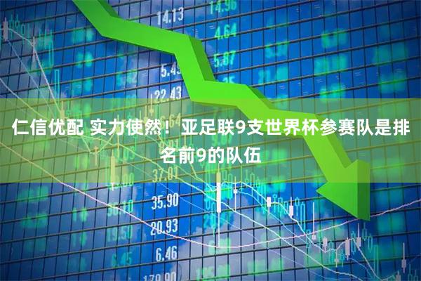 仁信优配 实力使然！亚足联9支世界杯参赛队是排名前9的队伍
