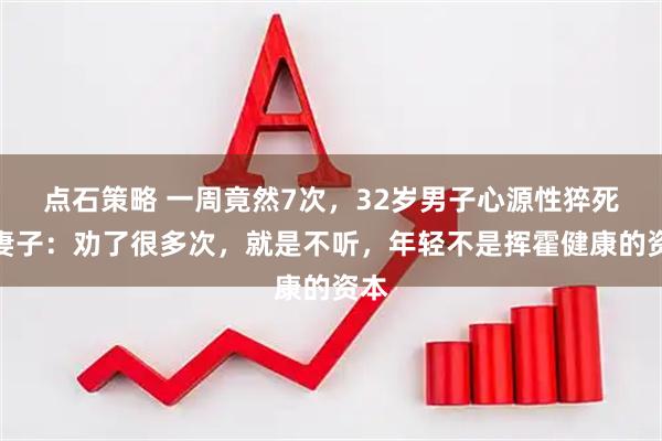 点石策略 一周竟然7次,32岁男子心源性猝死,妻子:劝了很多次,就是不听,年轻不是挥霍健康的资本