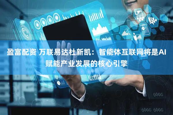 盈富配资 万联易达杜新凯：智能体互联网将是AI赋能产业发展的核心引擎