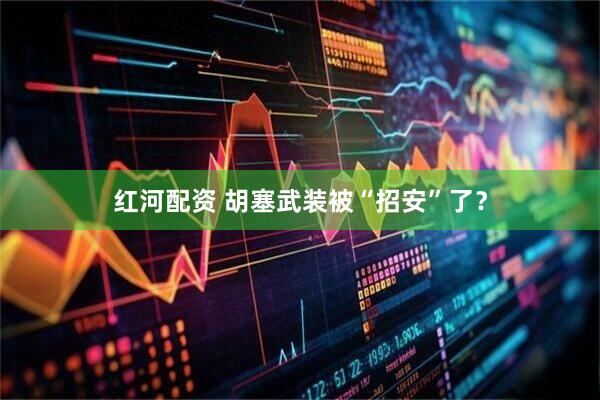 红河配资 胡塞武装被“招安”了？