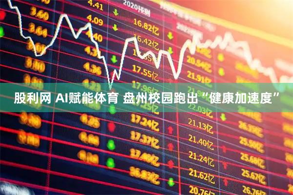股利网 AI赋能体育 盘州校园跑出“健康加速度”