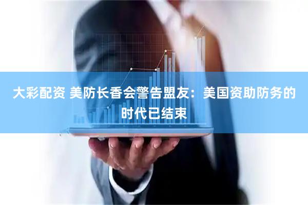 大彩配资 美防长香会警告盟友：美国资助防务的时代已结束